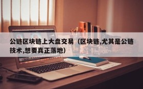 公链区块链上大盘交易(区块链,尤其是公链技术,想要真正落地)