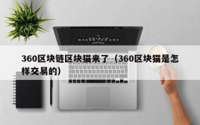 360区块链区块猫来了(360区块猫是怎样交易的)