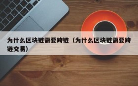 为什么区块链需要跨链(为什么区块链需要跨链交易)