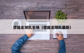 德国足球队主场(德国足球队最新)