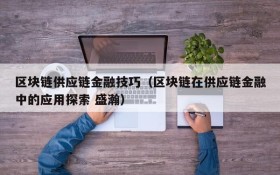 区块链供应链金融技巧(区块链在供应链金融中的应用探索 盛瀚)