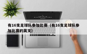 有16支足球队参加比赛(有16支足球队参加比赛的英文)
