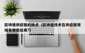 区块链供应链的缺点(区块链技术在供应链领域有哪些应用?)