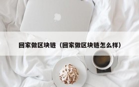 回家做区块链(回家做区块链怎么样)