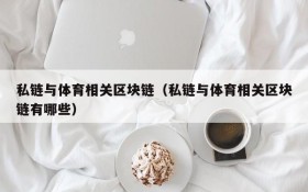 私链与体育相关区块链(私链与体育相关区块链有哪些)
