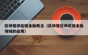 区块链供应链金融概念(区块链在供应链金融领域的应用)