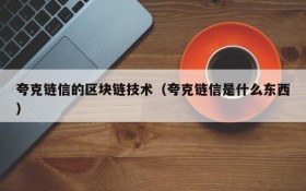 夸克链信的区块链技术(夸克链信是什么东西)