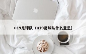 u19足球队(u19足球队什么意思)