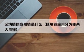 区块链的应用链是什么(区块链应用分为哪两大用途)