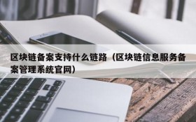区块链备案支持什么链路(区块链信息服务备案管理系统官网)