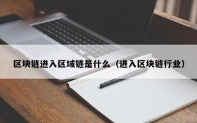 区块链进入区域链是什么(进入区块链行业)