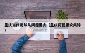 重庆当代足球队阿德里安(重庆阿德里安集锦)