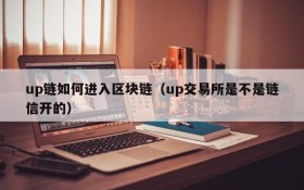 up链如何进入区块链(up交易所是不是链信开的)