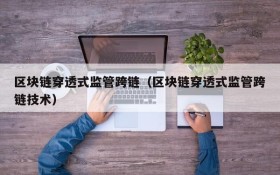 区块链穿透式监管跨链(区块链穿透式监管跨链技术)