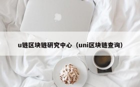 u链区块链研究中心(uni区块链查询)