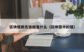 区块链跳出链圈是什么(区块链中的链)