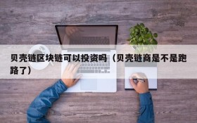 贝壳链区块链可以投资吗(贝壳链商是不是跑路了)