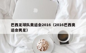 巴西足球队奥运会2016(2016巴西奥运会男足)