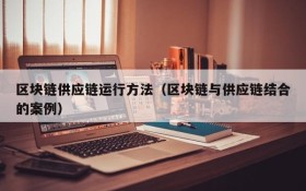 区块链供应链运行方法(区块链与供应链结合的案例)