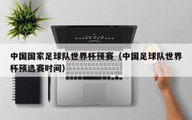 中国国家足球队世界杯预赛(中国足球队世界杯预选赛时间)