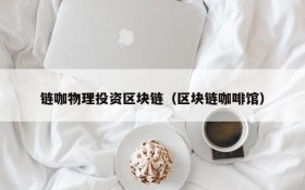 链咖物理投资区块链(区块链咖啡馆)