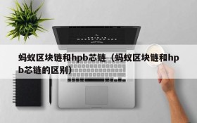 蚂蚁区块链和hpb芯链(蚂蚁区块链和hpb芯链的区别)