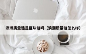 浪潮质量链是区块链吗(浪潮质量链怎么样)