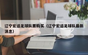 辽宁宏运足球队票购买(辽宁宏运足球队最新消息)