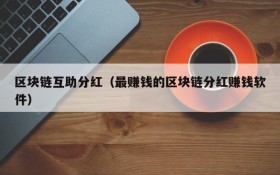 区块链互助分红(最赚钱的区块链分红赚钱软件)