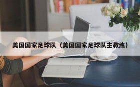 美国国家足球队(美国国家足球队主教练)