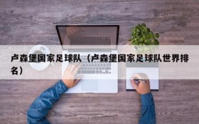 卢森堡国家足球队(卢森堡国家足球队世界排名)