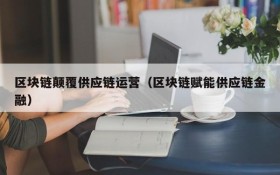 区块链颠覆供应链运营(区块链赋能供应链金融)