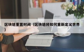 区块链重置时间(区块链将如何重新定义世界)