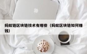 蚂蚁链区块链技术有哪些(蚂蚁区块链如何赚钱)