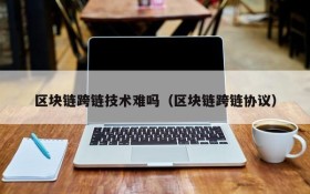 区块链跨链技术难吗(区块链跨链协议)