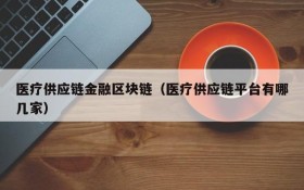 医疗供应链金融区块链(医疗供应链平台有哪几家)