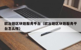 欧冶链区块链服务平台(欧冶链区块链服务平台怎么样)