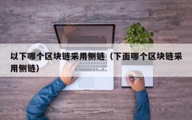 以下哪个区块链采用侧链(下面哪个区块链采用侧链)