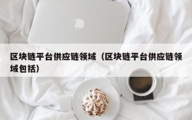 区块链平台供应链领域(区块链平台供应链领域包括)