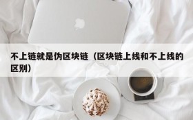 不上链就是伪区块链(区块链上线和不上线的区别)