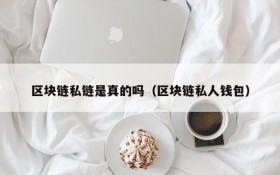 区块链私链是真的吗(区块链私人钱包)