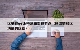 区块链geth搭建联盟链节点(联盟链和区块链的区别)