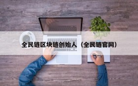 全民链区块链创始人(全民链官网)