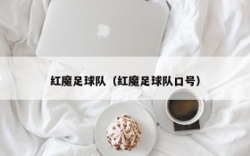 红魔足球队(红魔足球队口号)