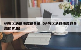 研究区块链供应链金融(研究区块链供应链金融的方法)