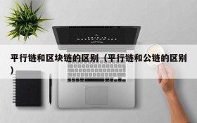 平行链和区块链的区别(平行链和公链的区别)