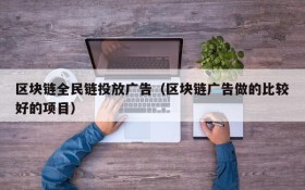 区块链全民链投放广告(区块链广告做的比较好的项目)