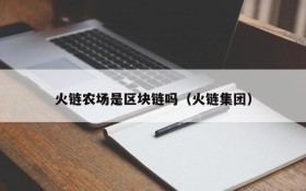 火链农场是区块链吗(火链集团)