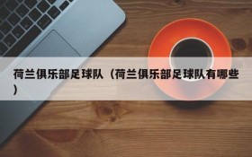 荷兰俱乐部足球队(荷兰俱乐部足球队有哪些)