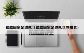 希腊国家足球队(希腊国家足球队世界排名)